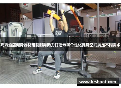 鸡西酒店健身器材定制服务助力打造专属个性化健身空间满足不同需求