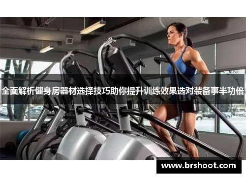 全面解析健身房器材选择技巧助你提升训练效果选对装备事半功倍