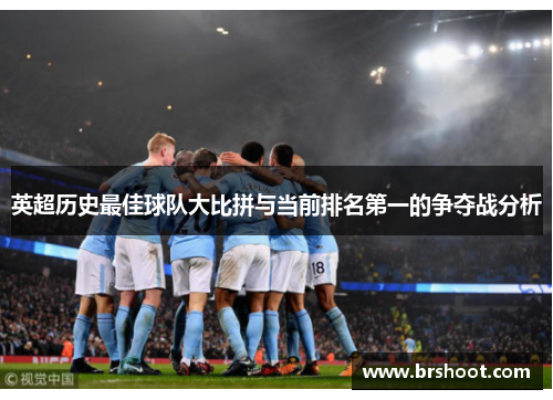 英超历史最佳球队大比拼与当前排名第一的争夺战分析