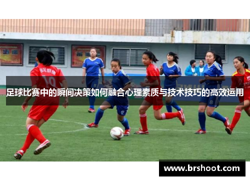 足球比赛中的瞬间决策如何融合心理素质与技术技巧的高效运用