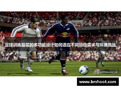 足球训练服装的多功能设计如何适应不同运动需求与环境挑战