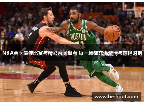 NBA赛季最佳比赛与精彩瞬间盘点 每一场都充满激情与惊艳时刻