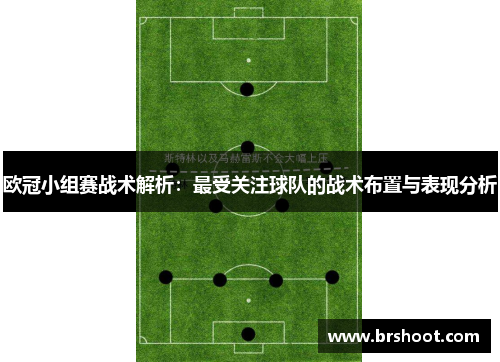 欧冠小组赛战术解析：最受关注球队的战术布置与表现分析