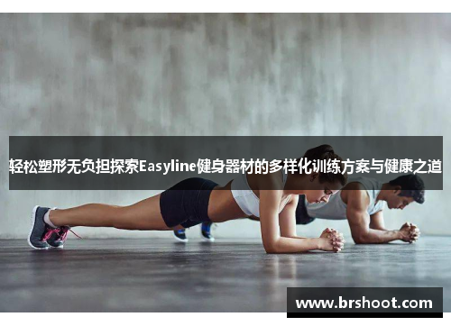 轻松塑形无负担探索Easyline健身器材的多样化训练方案与健康之道